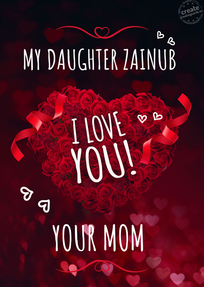 MY DAUGHTER ZAINUB I love you YOUR MOM