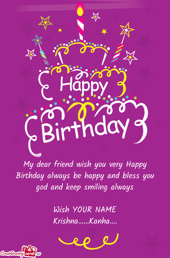 My dear friend wish you very Happy Birthday always be happy and bless you god and keep smiling alway