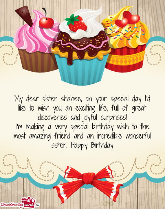 My dear sister shahee, on your special day I‘d like to wish you an exciting life, full of great di