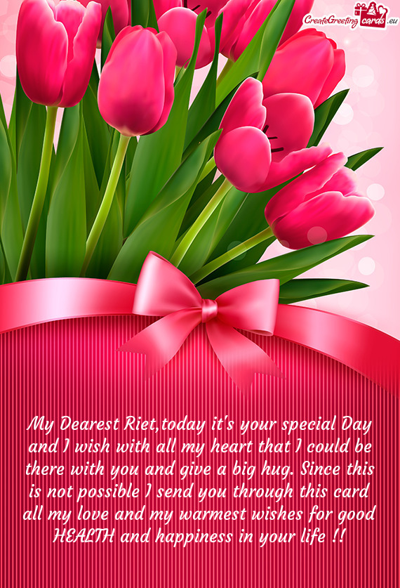My Dearest Riet,today it`s your special Day and I wish with all my heart that I could be there with