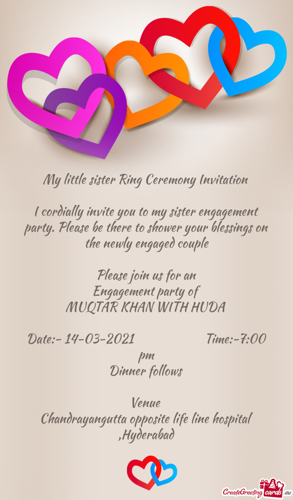 My little sister Ring Ceremony Invitation 
 
 I cordially invite you to my sister engagement party