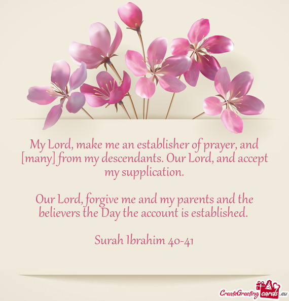 My Lord, make me an establisher of prayer, and [many] from my descendants. Our Lord, and accept my s