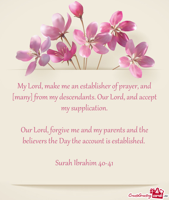 My Lord, make me an establisher of prayer, and [many] from my descendants. Our Lord, and accept my s