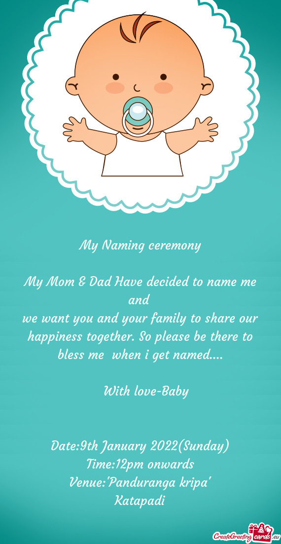 My Naming ceremony
 
 My Mom & Dad Have decided to name me and 
 we want you and your family to shar
