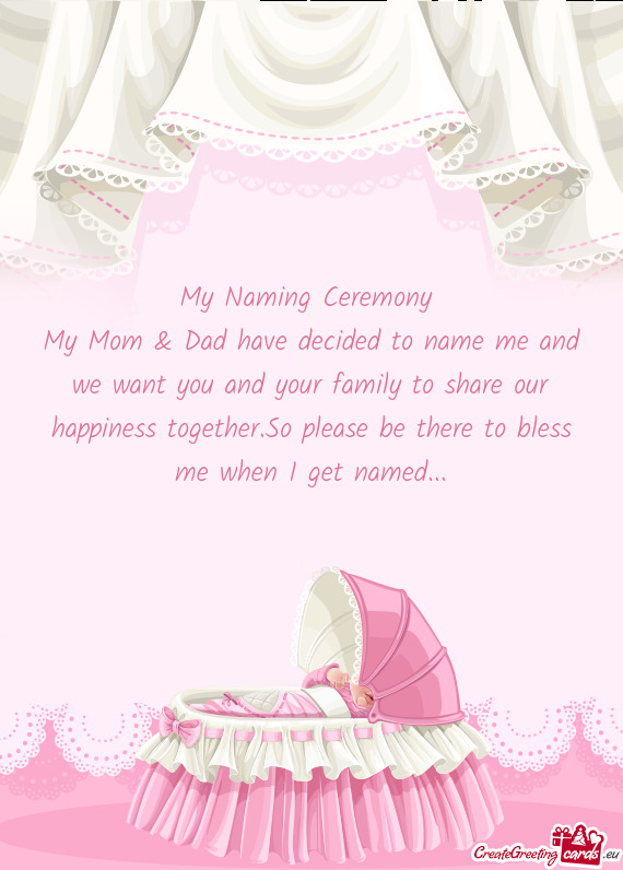 My Naming Ceremony 
 My Mom & Dad have decided to name me and we want you and your family to share o