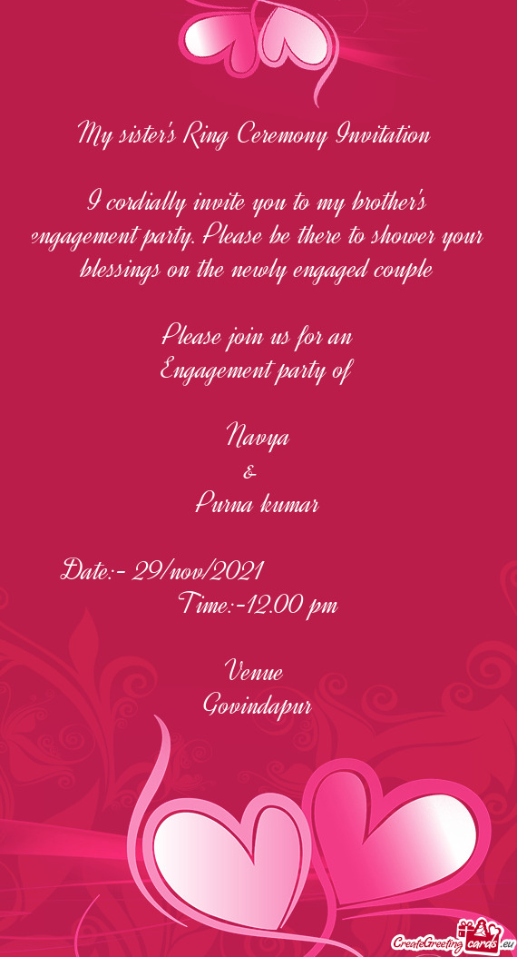 My sister's Ring Ceremony Invitation 
 
 I cordially invite you to my brother's engagement party