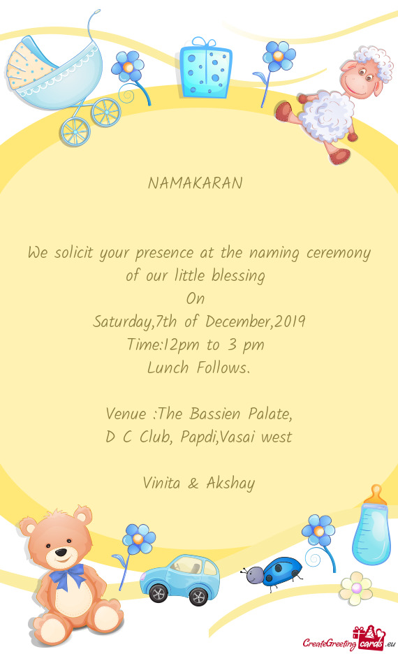 NAMAKARAN 
 
 
 We solicit your presence at the naming ceremony of our little blessing 
 On 
 Saturd