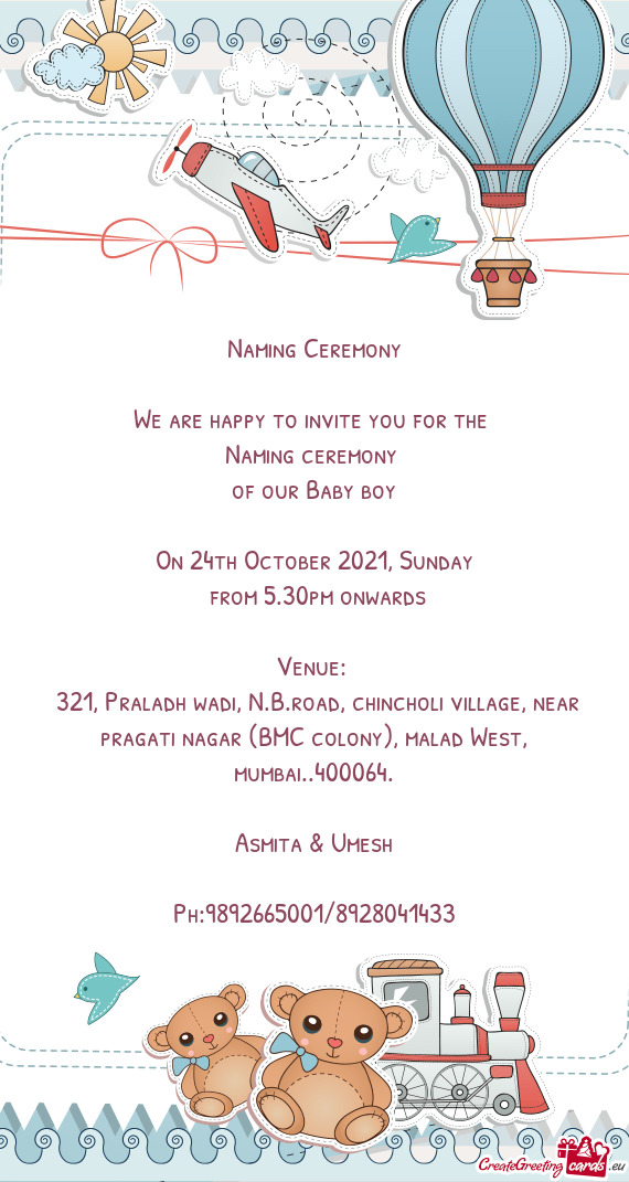 Naming Ceremony
 
 We are happy to invite you for the 
 Naming ceremony 
 of our Baby boy
 
 On 24t