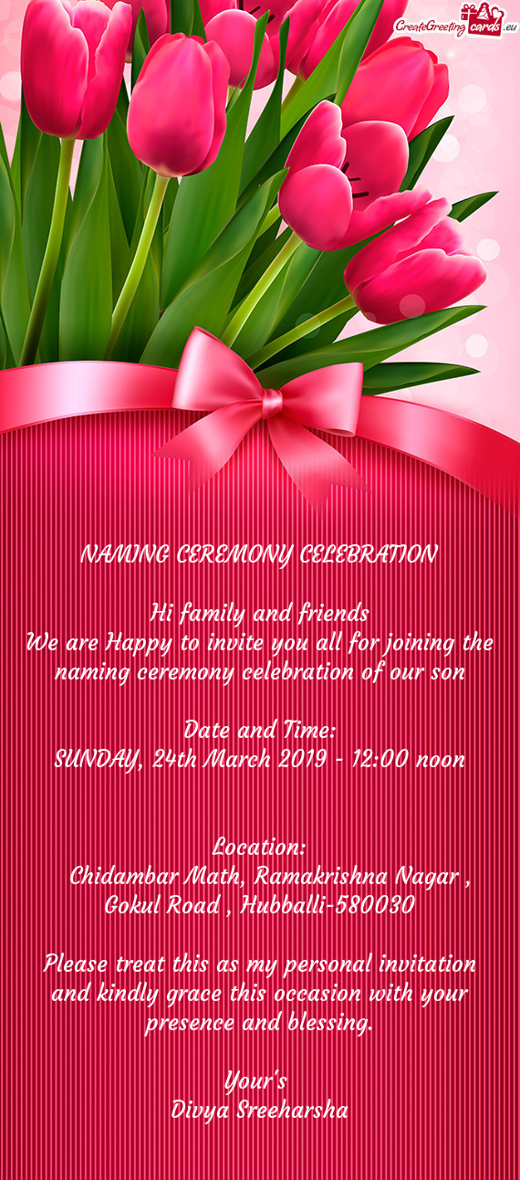 NAMING CEREMONY CELEBRATION
 
 Hi family and friends
 We are Happy to invite you all for joining the