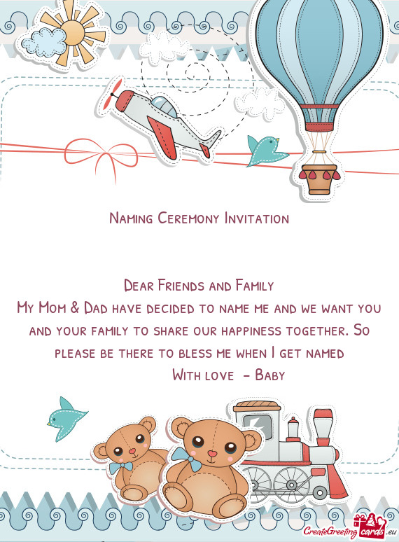 Naming Ceremony Invitation
 
 
 Dear Friends and Family
 My Mom & Dad have decided to name me and we