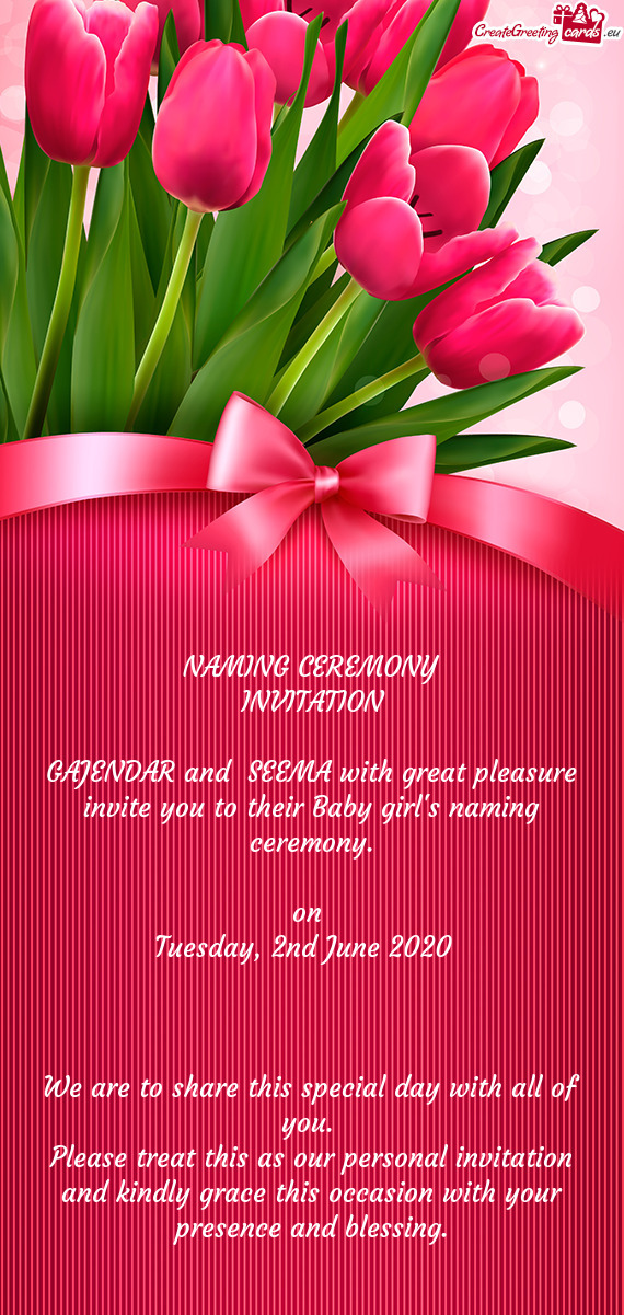 NAMING CEREMONY
 INVITATION 
 
 GAJENDAR and SEEMA with great pleasure invite you to their Baby gi