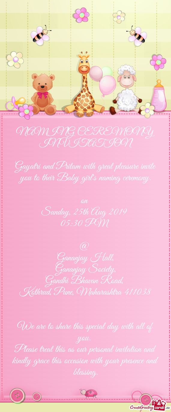 NAMING CEREMONY
 INVITATION 
 
 Gayatri and Pritam with great pleasure invite you to their Baby gir