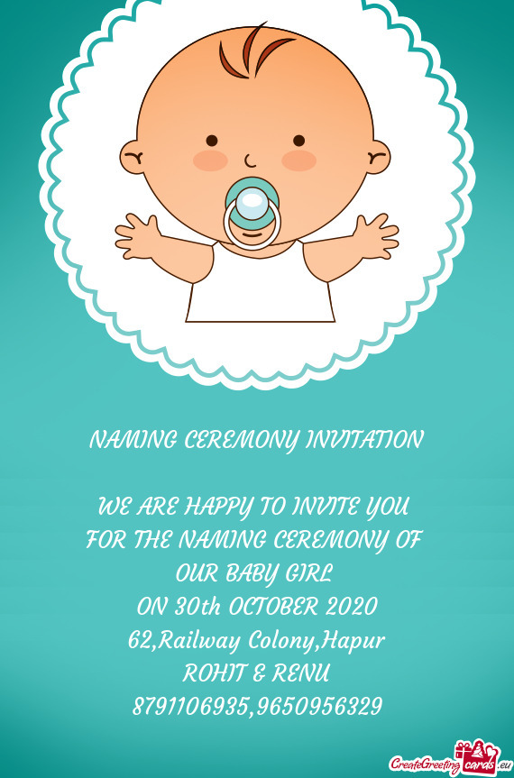 NAMING CEREMONY INVITATION
 
 WE ARE HAPPY TO INVITE YOU 
 FOR THE NAMING CEREMONY OF 
 OUR BABY GIR