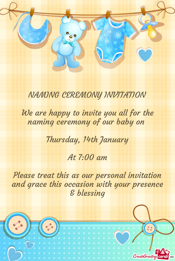 NAMING CEREMONY INVITATION
 
 We are happy to invite you all for the naming ceremony of our baby on