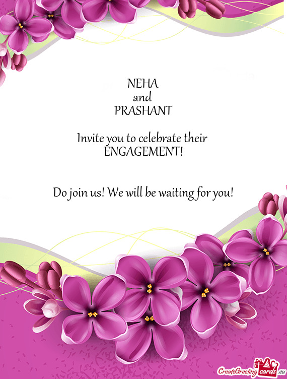NEHA
 and 
 PRASHANT
 
 Invite you to celebrate their 
 ENGAGEMENT!
 
 
 Do join us! We will be wait