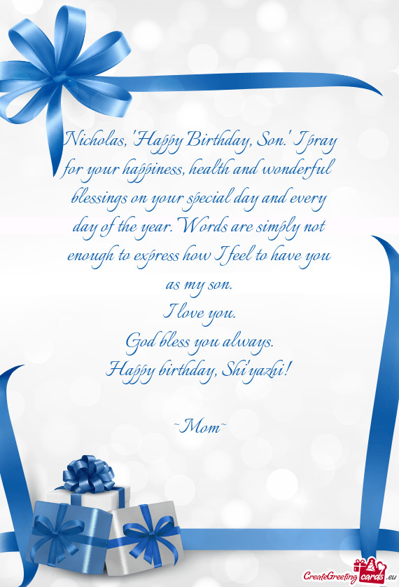 Nicholas, "Happy Birthday, Son." I pray for your happiness, health and wonderful blessings on your s
