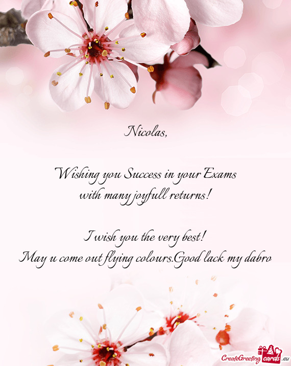 Nicolas,    Wishing you Success in your Exams  with many