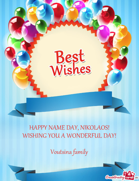 NIKOLAOS!
 WISHING YOU A WONDERFUL DAY!
 
 Voutsina family