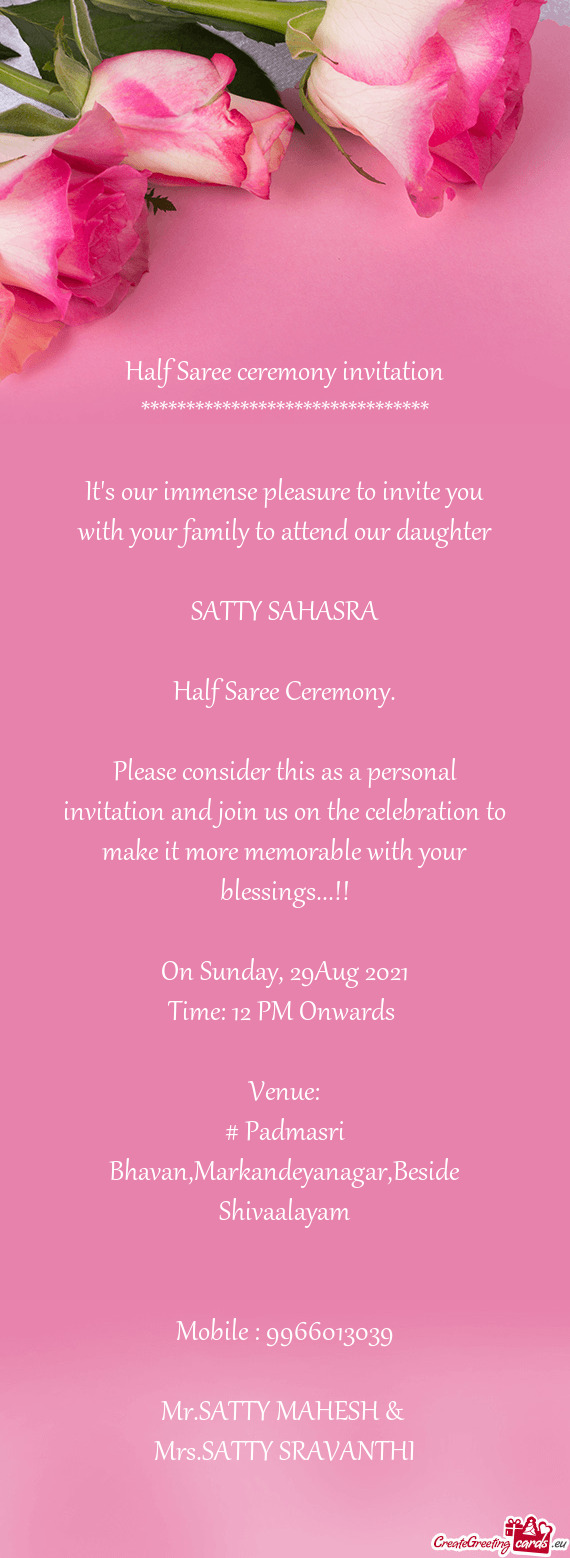 Nvite you with your family to attend our daughter
 
 SATTY SAHASRA
 
 Half Saree Ceremony