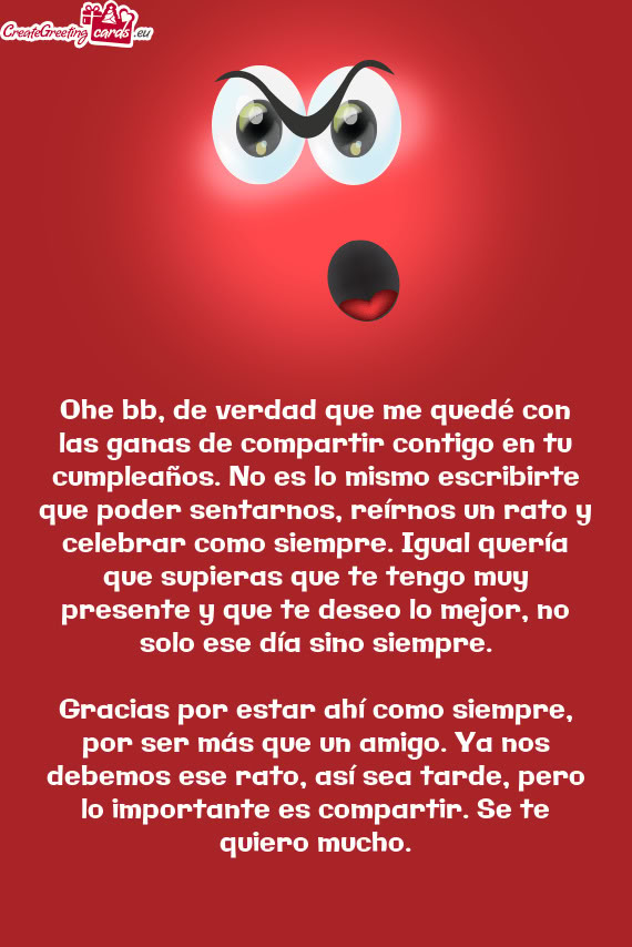 Ohe bb, de verdad que me quedé con las ganas de compartir contigo en tu cumpleaños. No es lo mismo