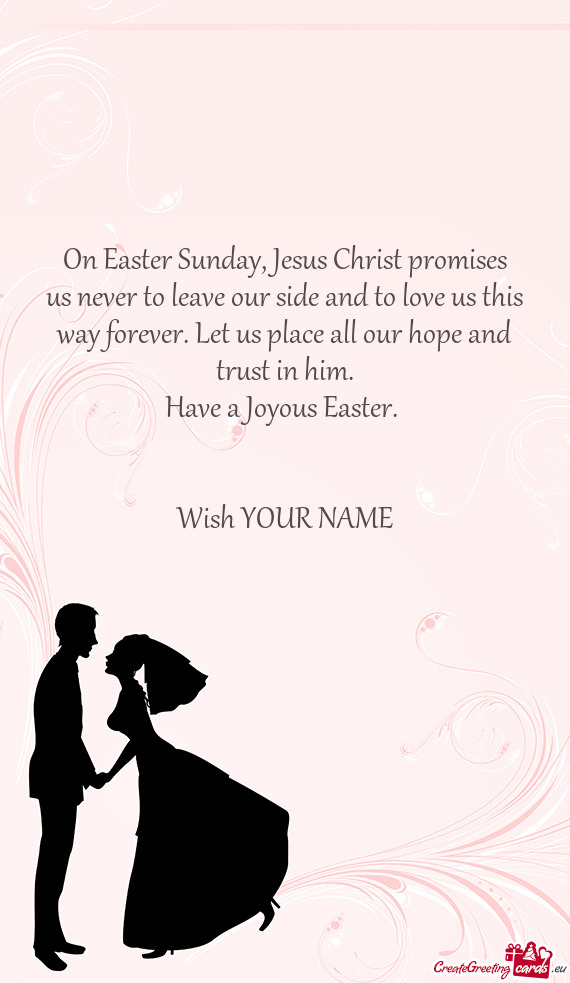 On Easter Sunday, Jesus Christ promises  us never to leave