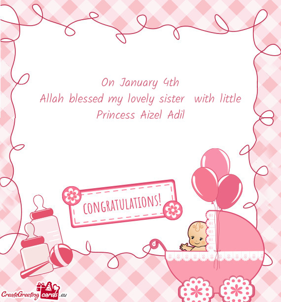 On January 4th Allah blessed my lovely sister with little Princess Aizel Adil