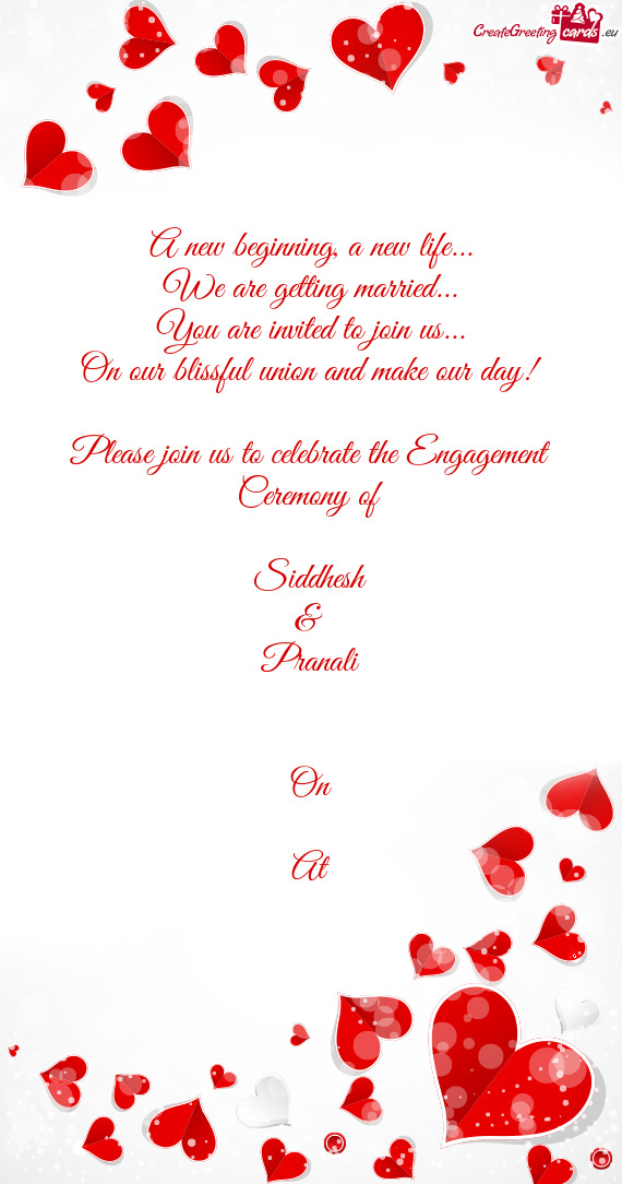 On our blissful union and make our day!     Please join us to celebrate the Engagement