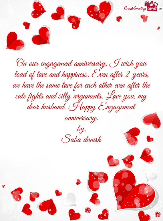 On our engagement anniversary, I wish you load of love and happiness. Even after 2 years, we have th