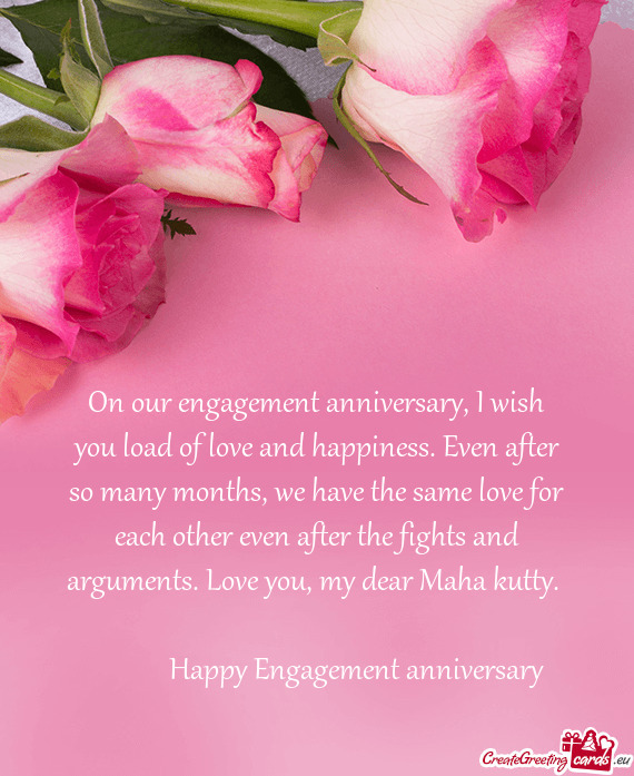 On our engagement anniversary, I wish you load of love and happiness. Even after so many months, we