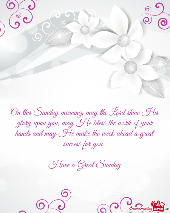 On this Sunday morning, may the Lord shine His glory upon you, may He bless the work of your hands a