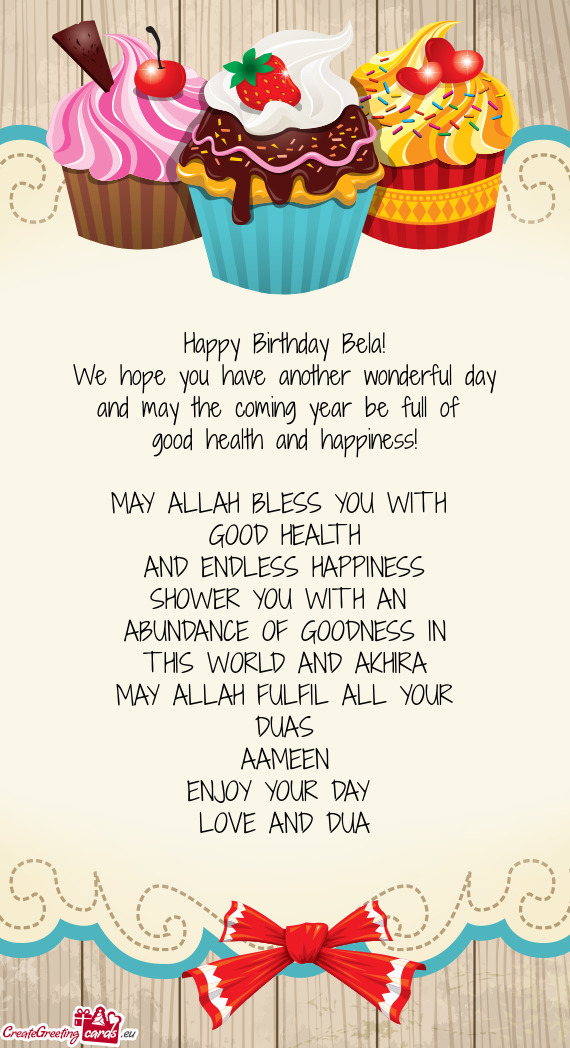 Ood health and happiness!
 
 MAY ALLAH BLESS YOU WITH 
 GOOD HEALTH
 AND ENDLESS HAPPINESS
 SHOWER Y