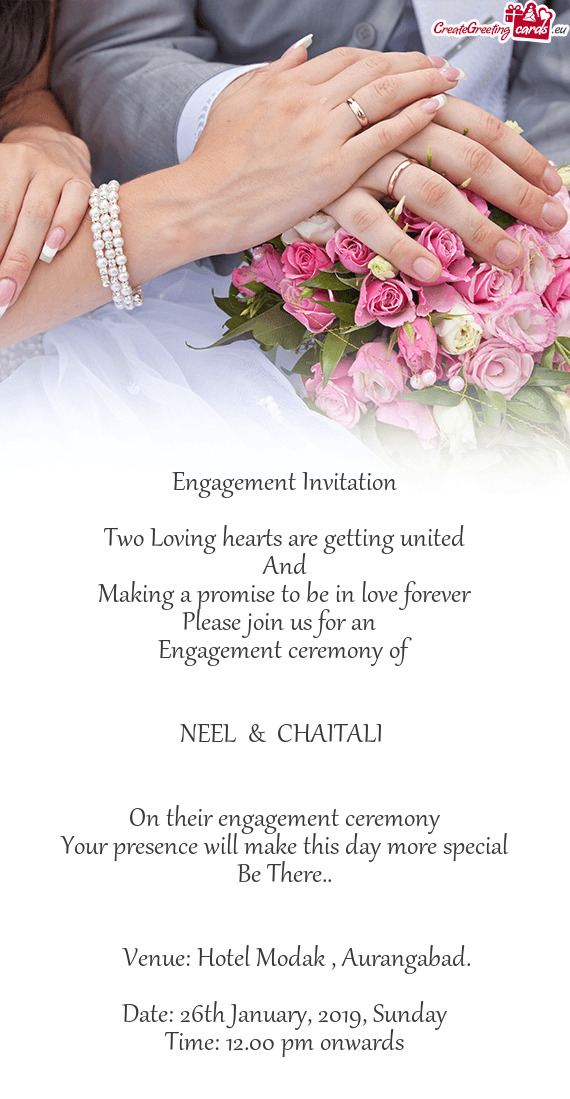 Orever
 Please join us for an 
 Engagement ceremony of
 
 
 NEEL & CHAITALI 
 
 
 On their engage