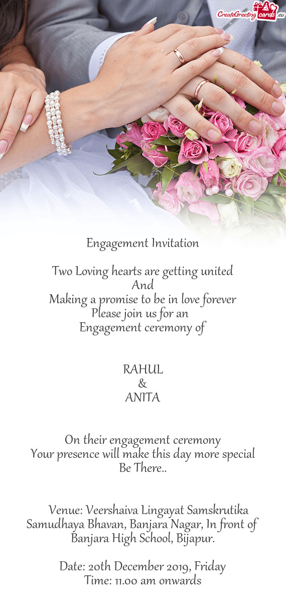 Orever
 Please join us for an 
 Engagement ceremony of
 
 
 RAHUL
 &
 ANITA
 
 
 On their engagemen