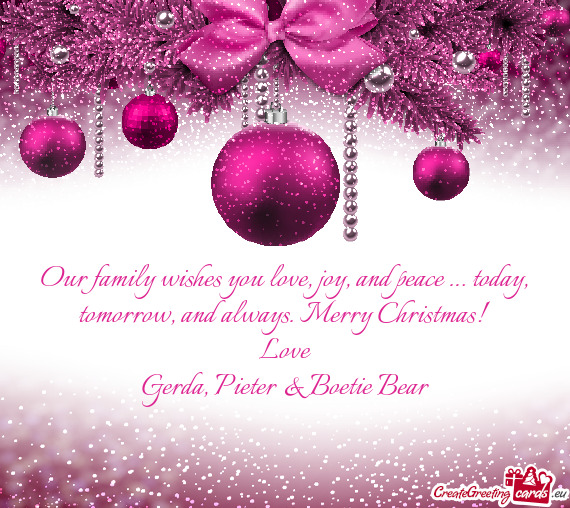Our family wishes you love, joy, and peace … today, tomorrow, and always. Merry Christmas