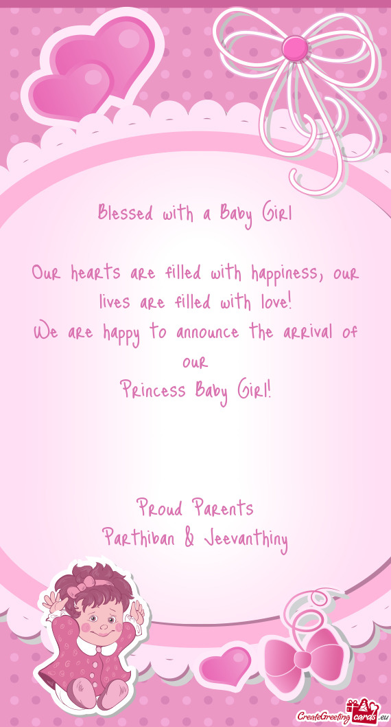 Our lives are filled with love!
 We are happy to announce the arrival of our
 Princess Baby Girl