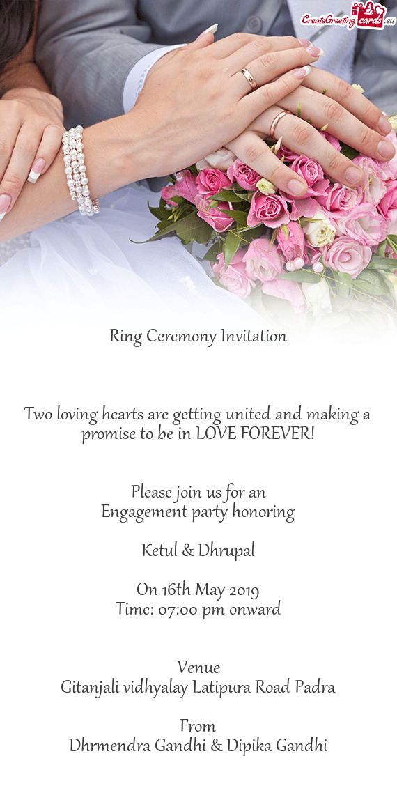 OVE FOREVER!
 
 
 Please join us for an
 Engagement party honoring
 
 Ketul & Dhrupal
 
 On 16th May