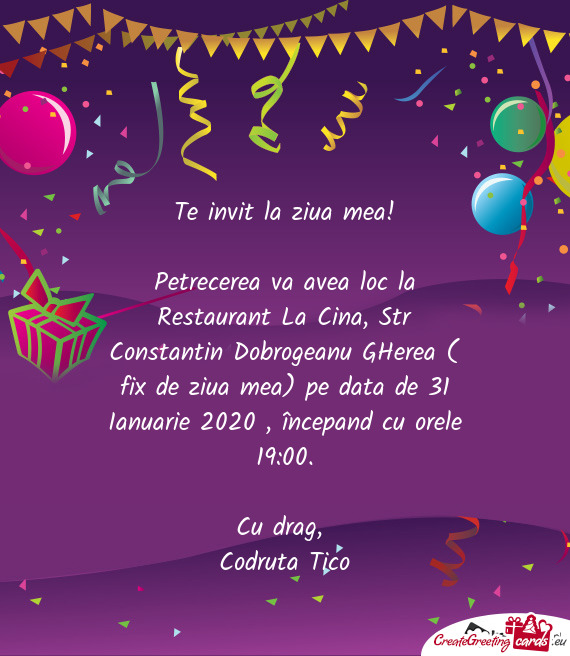 Petrecerea va avea loc la Restaurant La Cina, Str Constantin Dobrogeanu GHerea ( fix de ziua mea) pe