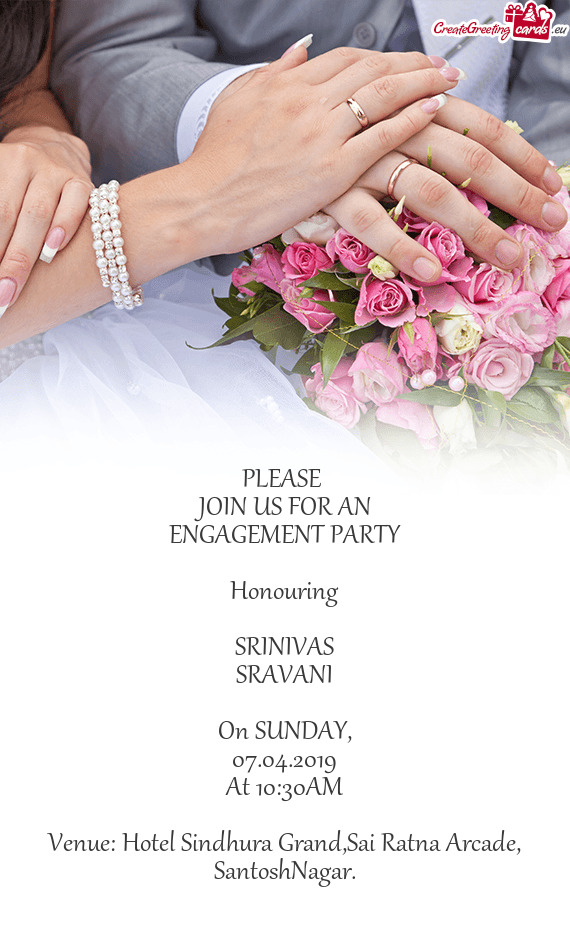 PLEASE 
 JOIN US FOR AN
 ENGAGEMENT PARTY
 
 Honouring
 
 SRINIVAS
 SRAVANI
 
 On SUNDAY