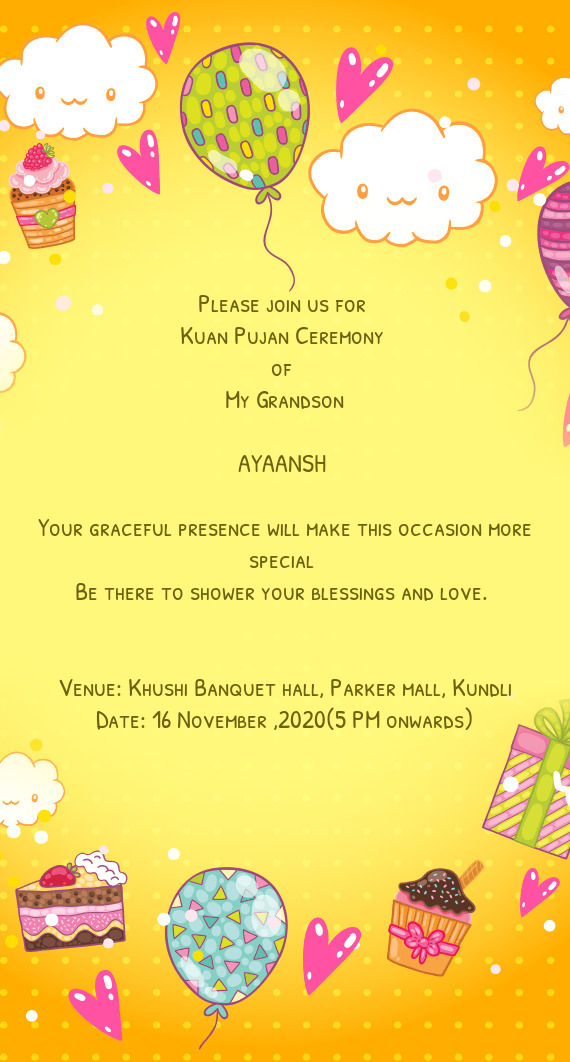 Please join us for 
 Kuan Pujan Ceremony 
 of 
 My Grandson
 
 AYAANSH 
 
 Your graceful presence wi