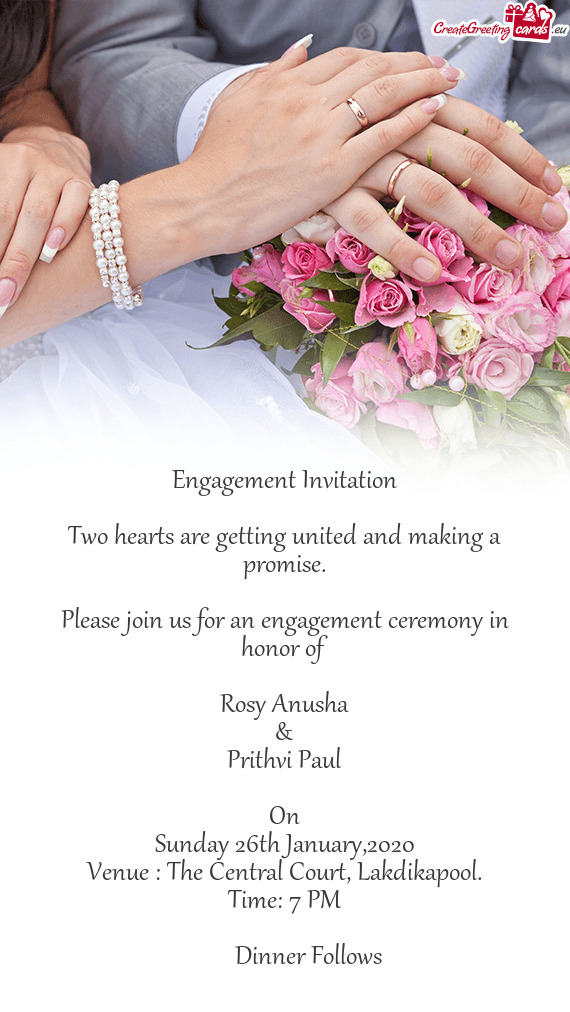 Please join us for an engagement ceremony in honor of 
 
 Rosy Anusha
 &
 Prithvi Paul
 
 On
 Su