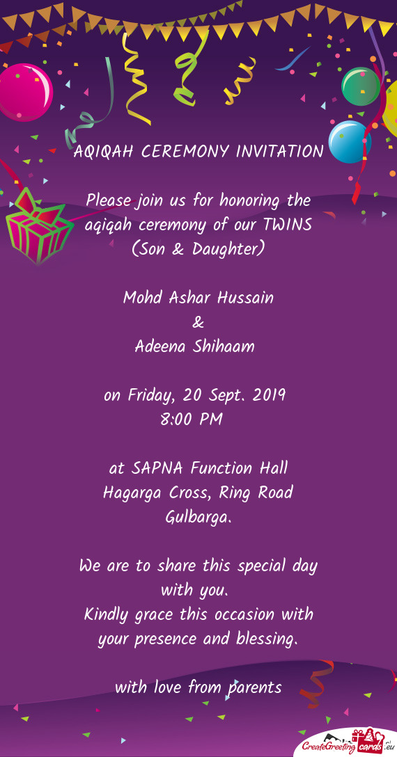 Please join us for honoring the aqiqah ceremony of our TWINS (Son & Daughter)