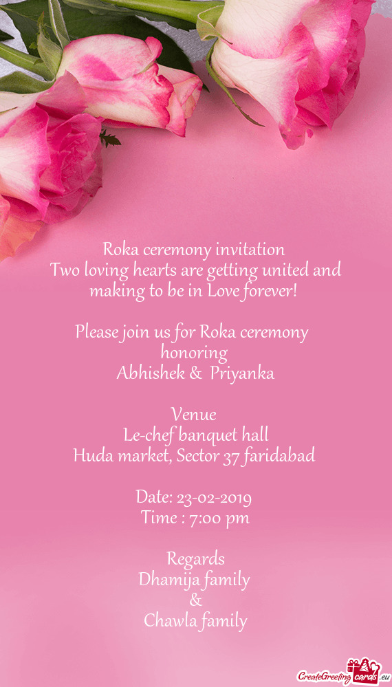 Please join us for Roka ceremony 
 honoring 
 Abhishek & Priyanka
 
 Venue 
 Le-chef banquet hal