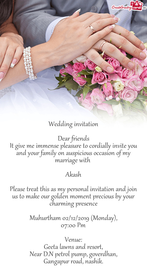 Please treat this as my personal invitation and join us to make our golden moment precious by your c