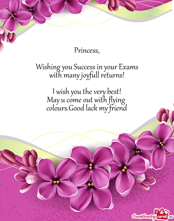 Princess,    Wishing you Success in your Exams  with many