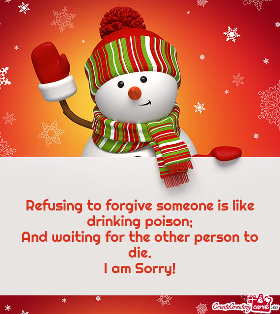 Refusing to forgive someone is like drinking poison;  And