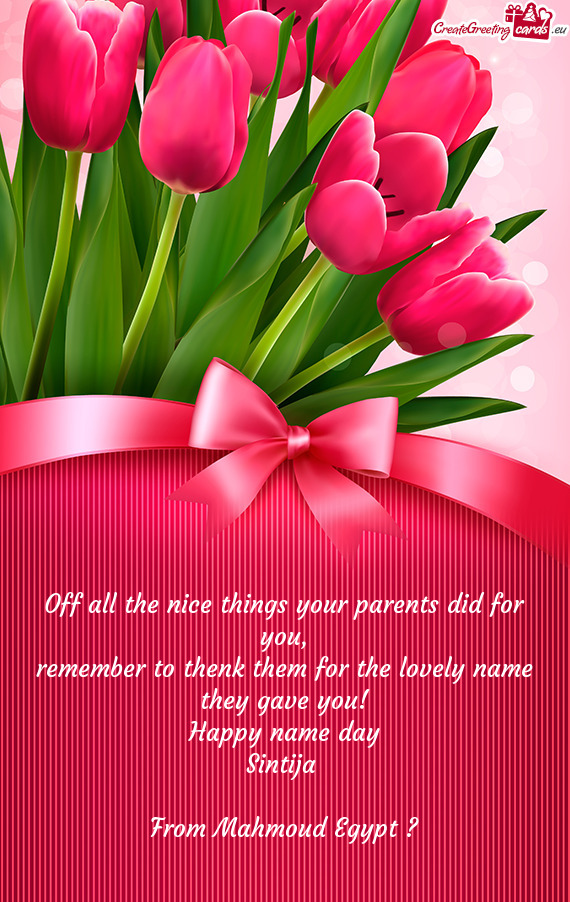 Remember to thenk them for the lovely name
 they gave you!
 Happy name day
 Sintija 
 
 From Mahmo