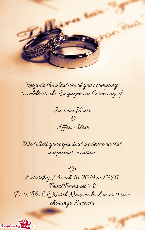 Request the pleasure of your company 
 to celebrate the Engagement Ceremony of
 
 Javaria Wasi
 &