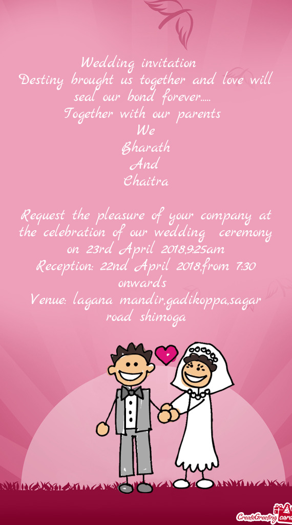 Request the pleasure of your company at the celebration of our wedding ceremony on 23rd April 2018