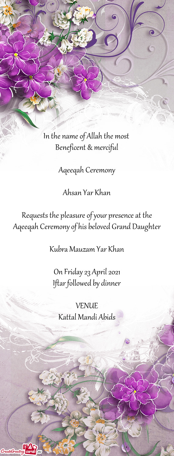 Requests the pleasure of your presence at the Aqeeqah Ceremony of his beloved Grand Daughter