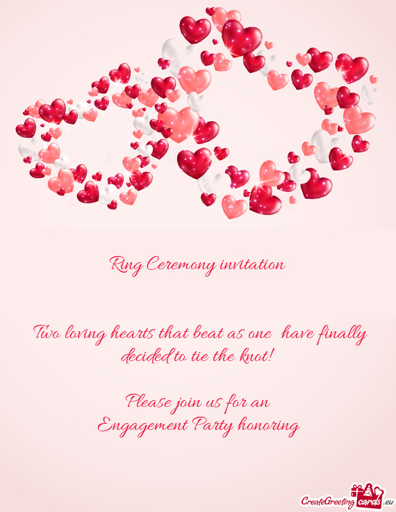 Ring Ceremony invitation
 
 
 Two loving hearts that beat as one have finally decided to tie the k